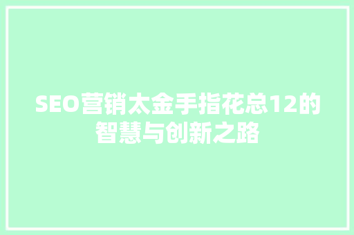 SEO营销太金手指花总12的智慧与创新之路