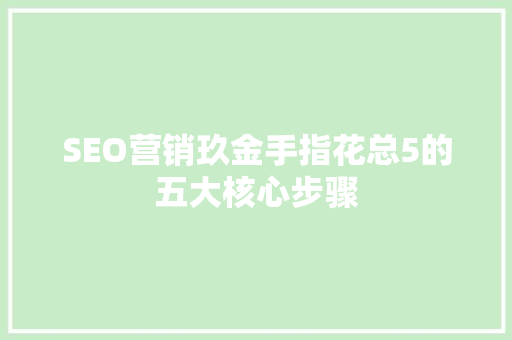 SEO营销玖金手指花总5的五大核心步骤
