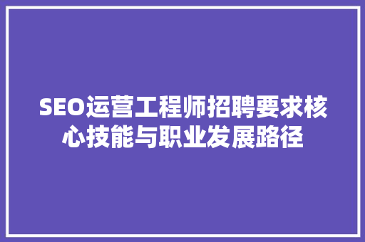 SEO运营工程师招聘要求核心技能与职业发展路径