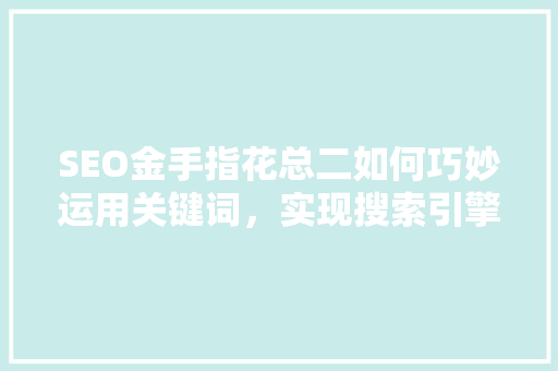 SEO金手指花总二如何巧妙运用关键词，实现搜索引擎优化