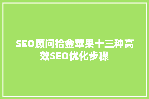 SEO顾问拾金苹果十三种高效SEO优化步骤