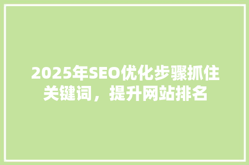 2025年SEO优化步骤抓住关键词，提升网站排名