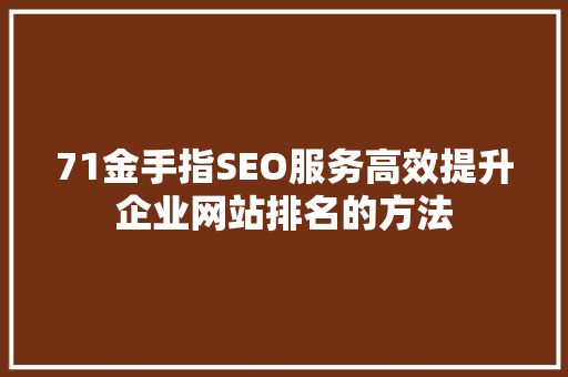 71金手指SEO服务高效提升企业网站排名的方法