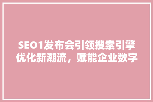 SEO1发布会引领搜索引擎优化新潮流，赋能企业数字化发展