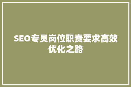SEO专员岗位职责要求高效优化之路