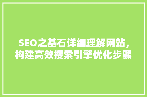 SEO之基石详细理解网站，构建高效搜索引擎优化步骤