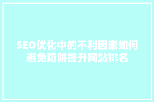 SEO优化中的不利因素如何避免陷阱提升网站排名
