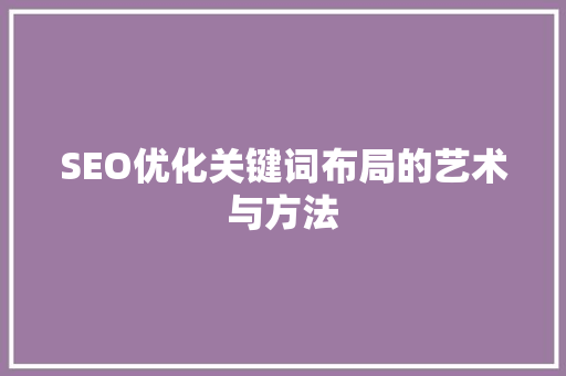 SEO优化关键词布局的艺术与方法