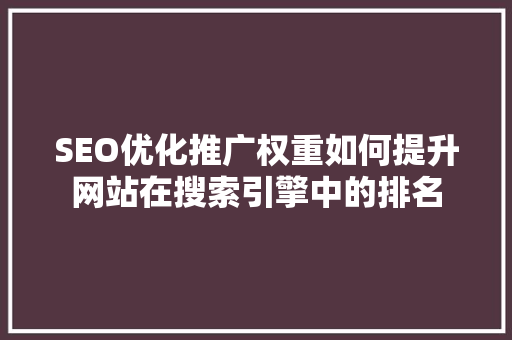SEO优化推广权重如何提升网站在搜索引擎中的排名