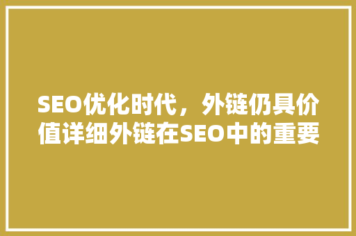 SEO优化时代，外链仍具价值详细外链在SEO中的重要