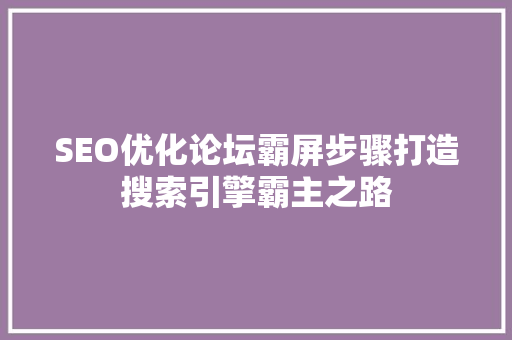 SEO优化论坛霸屏步骤打造搜索引擎霸主之路