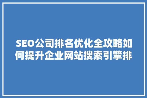 SEO公司排名优化全攻略如何提升企业网站搜索引擎排名