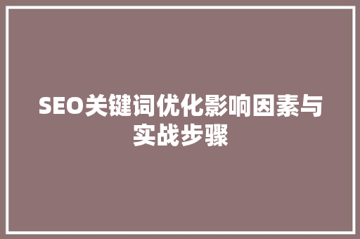 SEO关键词优化影响因素与实战步骤