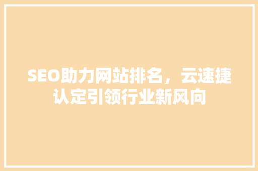 SEO助力网站排名，云速捷认定引领行业新风向