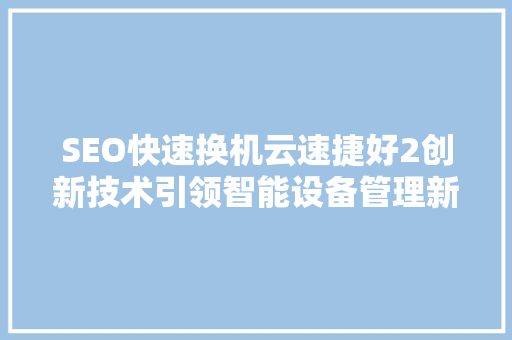SEO快速换机云速捷好2创新技术引领智能设备管理新潮流