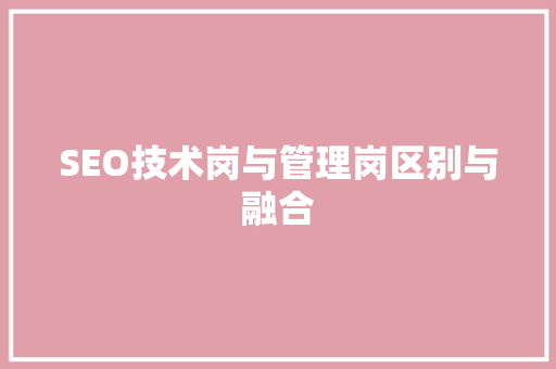 SEO技术岗与管理岗区别与融合