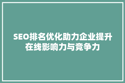 SEO排名优化助力企业提升在线影响力与竞争力