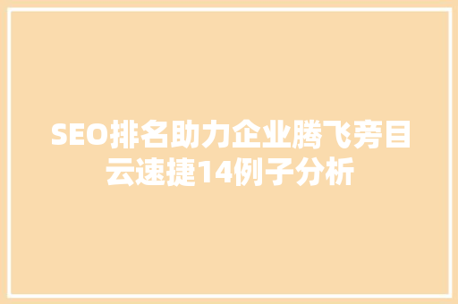 SEO排名助力企业腾飞旁目云速捷14例子分析
