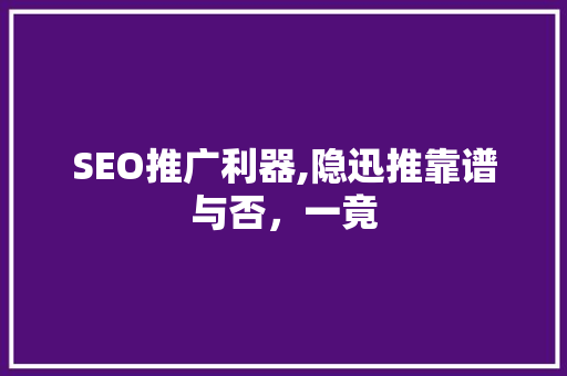 SEO推广利器,隐迅推靠谱与否，一竟