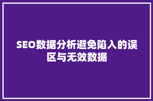 SEO数据分析避免陷入的误区与无效数据