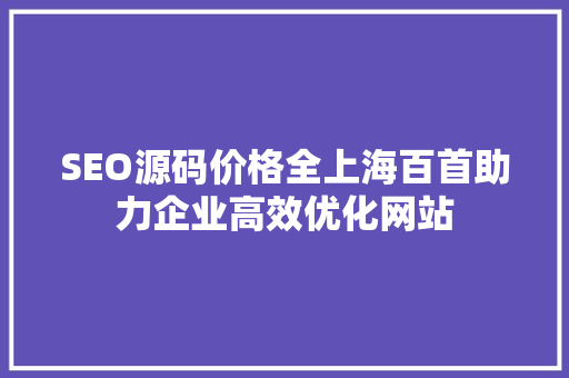 SEO源码价格全上海百首助力企业高效优化网站
