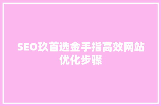 SEO玖首选金手指高效网站优化步骤