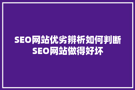 SEO网站优劣辨析如何判断SEO网站做得好坏