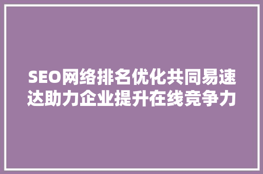 SEO网络排名优化共同易速达助力企业提升在线竞争力
