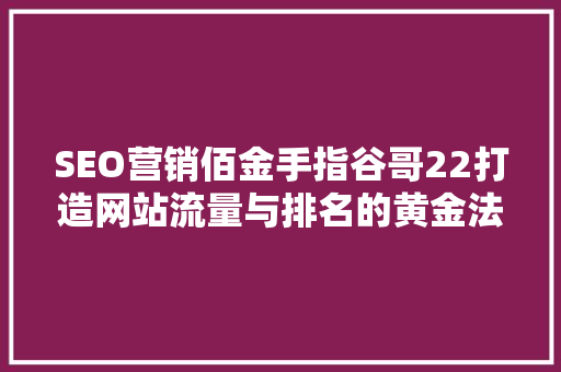 SEO营销佰金手指谷哥22打造网站流量与排名的黄金法则