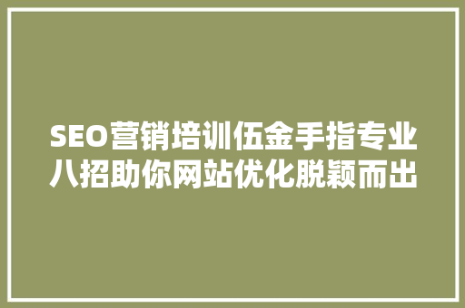 SEO营销培训伍金手指专业八招助你网站优化脱颖而出