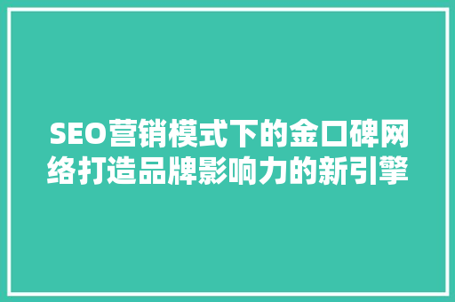 SEO营销模式下的金口碑网络打造品牌影响力的新引擎