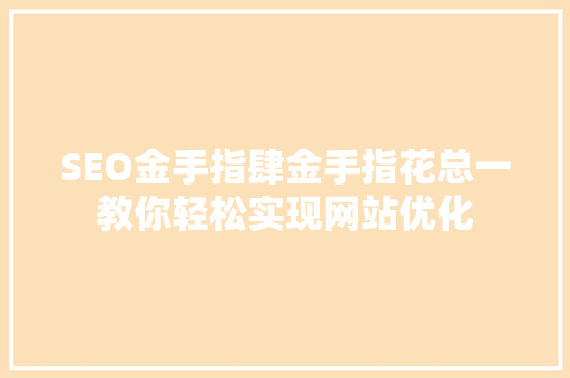 SEO金手指肆金手指花总一教你轻松实现网站优化