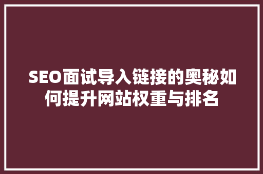 SEO面试导入链接的奥秘如何提升网站权重与排名