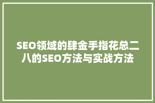 SEO领域的肆金手指花总二八的SEO方法与实战方法
