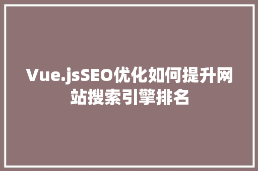 Vue.jsSEO优化如何提升网站搜索引擎排名