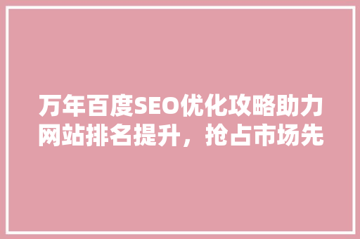 万年百度SEO优化攻略助力网站排名提升，抢占市场先机