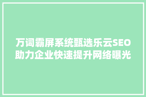 万词霸屏系统甄选乐云SEO助力企业快速提升网络曝光度