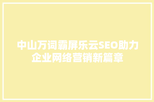 中山万词霸屏乐云SEO助力企业网络营销新篇章