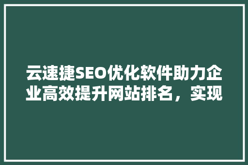 云速捷SEO优化软件助力企业高效提升网站排名，实现互联网营销新突破