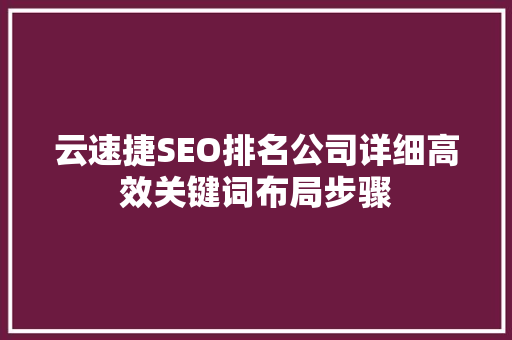 云速捷SEO排名公司详细高效关键词布局步骤