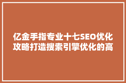 亿金手指专业十七SEO优化攻略打造搜索引擎优化的高效之路