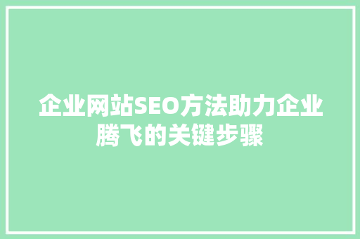企业网站SEO方法助力企业腾飞的关键步骤