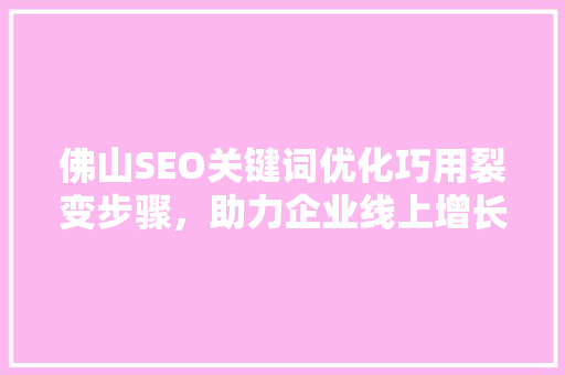 佛山SEO关键词优化巧用裂变步骤，助力企业线上增长