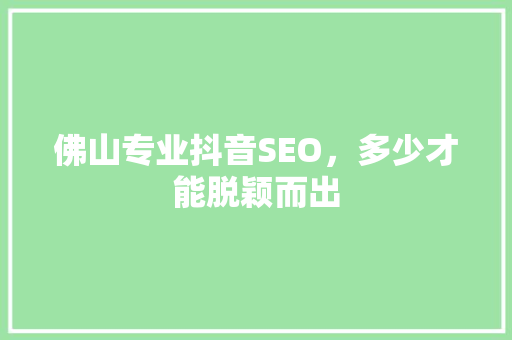 佛山专业抖音SEO，多少才能脱颖而出