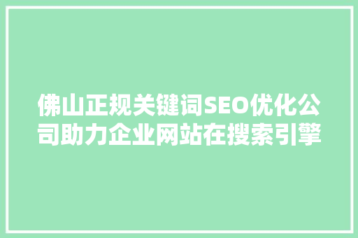 佛山正规关键词SEO优化公司助力企业网站在搜索引擎中脱颖而出