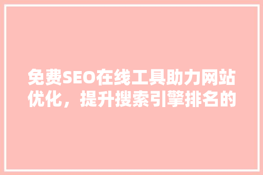 免费SEO在线工具助力网站优化，提升搜索引擎排名的利器