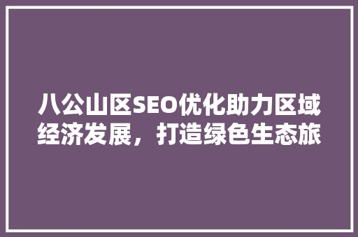 八公山区SEO优化助力区域经济发展，打造绿色生态旅游新名片