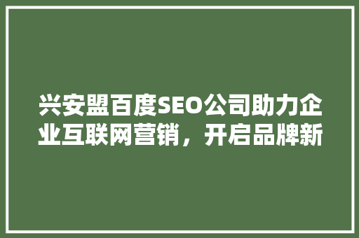兴安盟百度SEO公司助力企业互联网营销，开启品牌新篇章