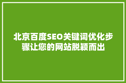 北京百度SEO关键词优化步骤让您的网站脱颖而出