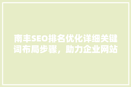 南丰SEO排名优化详细关键词布局步骤，助力企业网站脱颖而出
